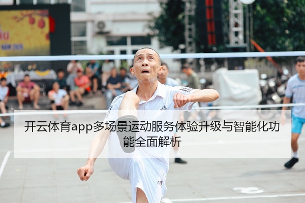 开云体育app多场景运动服务体验升级与智能化功能全面解析
